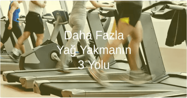 Daha Fazla Yağ Yakmanın 3 Yolu